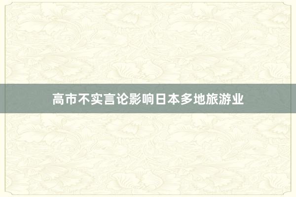 高市不实言论影响日本多地旅游业
